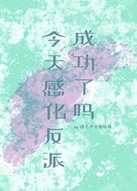 今天感化反派成功了吗 今天感化反派成功了吗