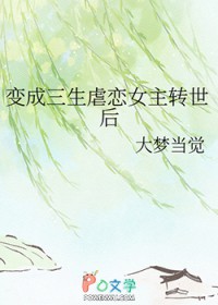 变成三生虐恋女主转世后 变成三生虐恋女主转世后