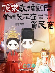 跪求我换亲后,堂妹哭死在贫民窟 跪求我换亲后,堂妹哭死在贫民窟