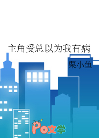 主角受总以为我有病 主角受总以为我有病