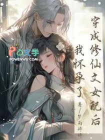 穿成修仙文女配后,我怀孕了 穿成修仙文女配后,我怀孕了