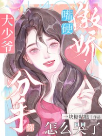 大少爷嘴硬傲娇,分手你怎么哭了 大少爷嘴硬傲娇,分手你怎么哭了