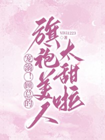 甜哄!顾总撩宠温柔白玫瑰 甜哄!顾总撩宠温柔白玫瑰