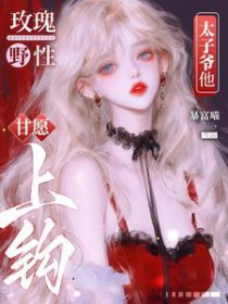 玫瑰野性,太子爷他甘愿上钩 玫瑰野性,太子爷他甘愿上钩