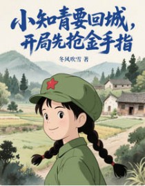 小知青要回城,开局先抢金手指!(她在年代文里开挂了) 小知青要回城,开局先抢金手指!(她在年代文里开挂了)