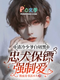 清冷少爷白切黑,忠犬保镖强制爱 清冷少爷白切黑,忠犬保镖强制爱