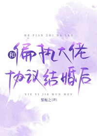 和偏执大佬协议结婚后 和偏执大佬协议结婚后