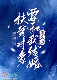 扶贫对象要和我结婚怎么办 扶贫对象要和我结婚怎么办