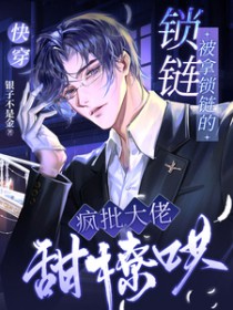 快穿:被拿锁链的疯批大佬甜撩哄 快穿:被拿锁链的疯批大佬甜撩哄