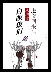 白眼狼们从地狱进修回来后 白眼狼们从地狱进修回来后
