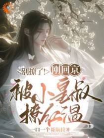 别撩了!刚回京被小皇叔撩红温 别撩了!刚回京被小皇叔撩红温