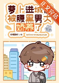 萝卜进城后被腹黑男大娇养了 萝卜进城后被腹黑男大娇养了