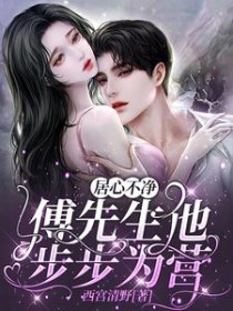 居心不净,傅先生他步步为营 居心不净,傅先生他步步为营