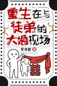 重生在与徒弟的大婚现场 重生在与徒弟的大婚现场