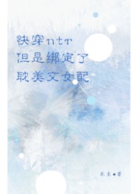 快穿:ntr系统但是绑定了耽美文女配 快穿:ntr系统但是绑定了耽美文女配