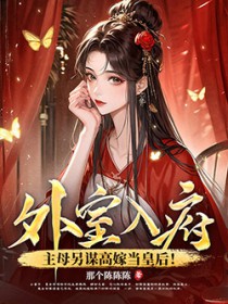 外室入府?主母另谋高嫁当皇后 外室入府?主母另谋高嫁当皇后