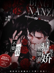 病娇男主被嫌弃?不要?给我 病娇男主被嫌弃?不要?给我