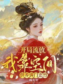 开局流放,我靠空间供养满门忠烈 开局流放,我靠空间供养满门忠烈