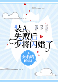 装A失败后少将闪婚了 装A失败后少将闪婚了