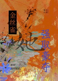 金丝雀她强取豪夺 金丝雀她强取豪夺