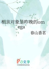 相亲对象是昨晚的omega 相亲对象是昨晚的omega