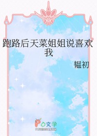 跑路后天菜姐姐说喜欢我 跑路后天菜姐姐说喜欢我