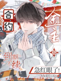 合约到期不续,金主他急红眼了 合约到期不续,金主他急红眼了