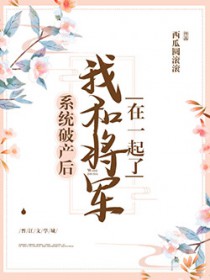 系统破产后我和将军HE了 系统破产后我和将军HE了