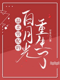 温柔男配的白月光重生了 温柔男配的白月光重生了