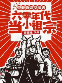 带着物资空间去六零年代当小祖宗 带着物资空间去六零年代当小祖宗