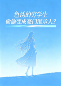 色诱的穷学生偷偷变成豪门继承人?(SM高H) 色诱的穷学生偷偷变成豪门继承人?(SM高H)