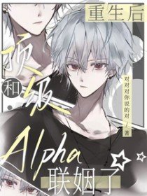 重生后,和顶级Alpha联姻了 重生后,和顶级Alpha联姻了
