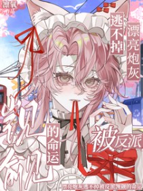 漂亮炮灰逃不掉被反派觊觎的命运 漂亮炮灰逃不掉被反派觊觎的命运
