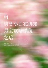 当清贫小白花绑定男主攻略系统之后 当清贫小白花绑定男主攻略系统之后