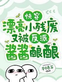 快穿:漂亮小残废又被反派酱酱酿酿 快穿:漂亮小残废又被反派酱酱酿酿