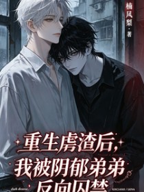 重生虐渣后,被阴郁弟弟反向囚禁 重生虐渣后,被阴郁弟弟反向囚禁