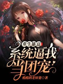 重生暴富:系统逼我当团宠 重生暴富:系统逼我当团宠