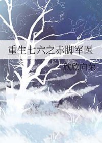 重生七六之赤脚军医 重生七六之赤脚军医