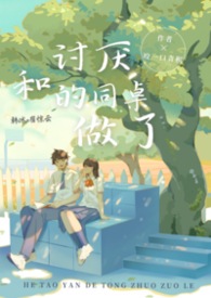 和讨厌的同桌做了(1v1 h) 和讨厌的同桌做了(1v1 h)