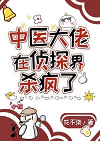 中医大佬在侦探界杀疯了 中医大佬在侦探界杀疯了