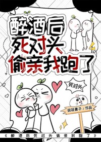 醉酒后死对头偷亲我跑了 醉酒后死对头偷亲我跑了