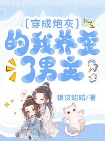 穿成炮灰的我养歪了男主 穿成炮灰的我养歪了男主