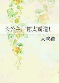 长公主,你太霸道 长公主,你太霸道