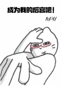 成为我的后宫吧!(nph) 成为我的后宫吧!(nph)