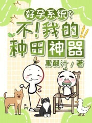 好孕系统?不!我的种田神器 好孕系统?不!我的种田神器
