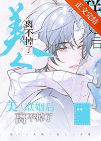 美人联姻后离不掉了 美人联姻后离不掉了
