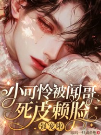 小可怜被闻哥死皮赖脸强宠啦 小可怜被闻哥死皮赖脸强宠啦