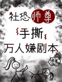 社恐师尊手撕万人嫌剧本 社恐师尊手撕万人嫌剧本