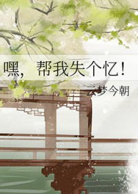 嘿,帮我失个忆 嘿,帮我失个忆