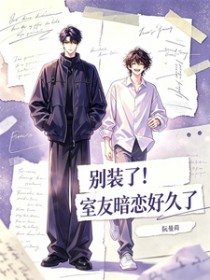 别装了!室友暗恋好久了 别装了!室友暗恋好久了